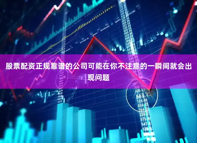 股票配资正规靠谱的公司可能在你不注意的一瞬间就会出现问题